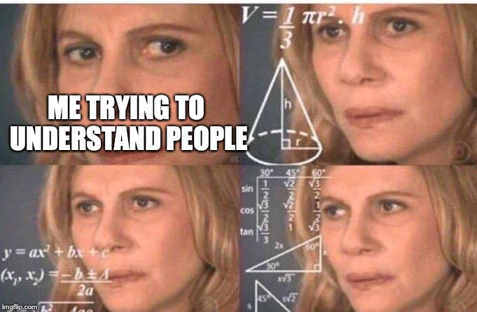Math lady/Confused lady | ME TRYING TO UNDERSTAND PEOPLE | image tagged in math lady/confused lady | made w/ Imgflip meme maker