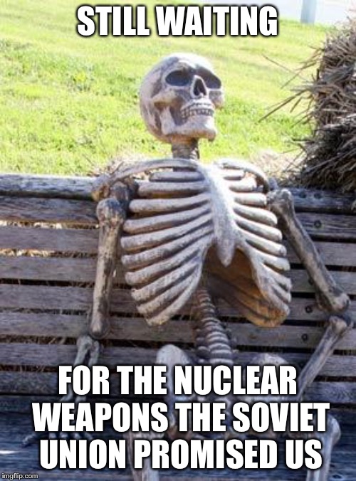 Waiting Skeleton Meme | STILL WAITING; FOR THE NUCLEAR WEAPONS THE SOVIET UNION PROMISED US | image tagged in memes,waiting skeleton | made w/ Imgflip meme maker