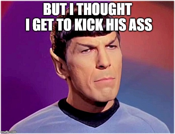Spock Goofy | BUT I THOUGHT I GET TO KICK HIS ASS | image tagged in spock goofy | made w/ Imgflip meme maker