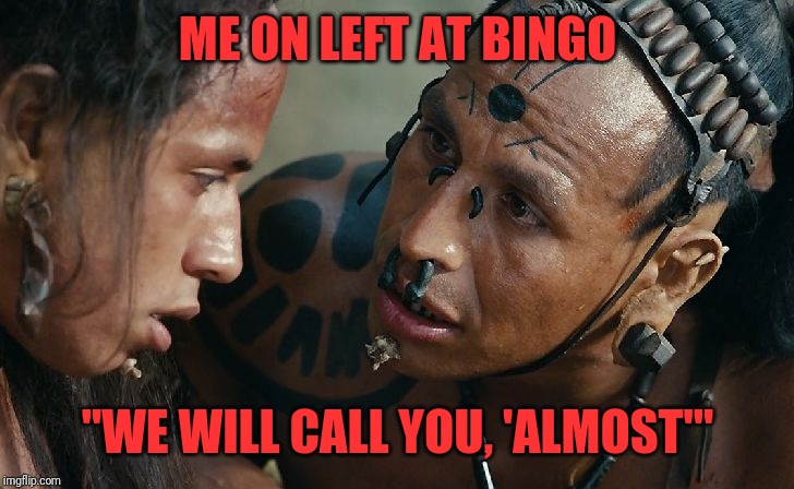 Almost | ME ON LEFT AT BINGO; "WE WILL CALL YOU, 'ALMOST'" | image tagged in almost | made w/ Imgflip meme maker