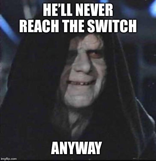 Sidious Error Meme | HE’LL NEVER REACH THE SWITCH ANYWAY | image tagged in memes,sidious error | made w/ Imgflip meme maker