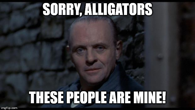 hannibal lecter silence of the lambs | SORRY, ALLIGATORS THESE PEOPLE ARE MINE! | image tagged in hannibal lecter silence of the lambs | made w/ Imgflip meme maker