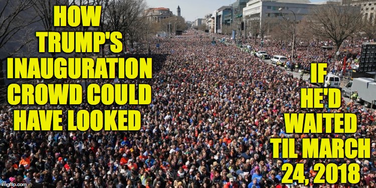 Timing. | IF HE'D WAITED TIL MARCH 24, 2018; HOW TRUMP'S INAUGURATION CROWD COULD HAVE LOOKED | image tagged in memes,trump,march for our lives | made w/ Imgflip meme maker