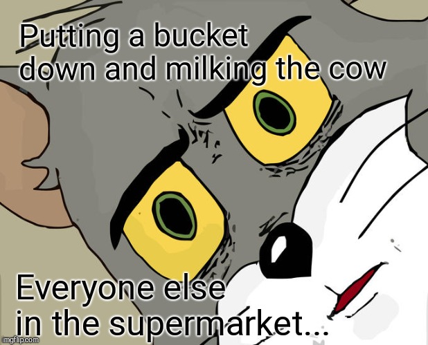 Unsettled Tom | Putting a bucket down and milking the cow; Everyone else in the supermarket... | image tagged in memes,unsettled tom | made w/ Imgflip meme maker