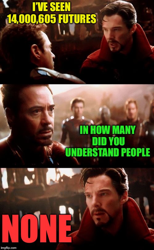 Infinity War - 14mil futures | I’VE SEEN 14,000,605 FUTURES IN HOW MANY DID YOU UNDERSTAND PEOPLE NONE | image tagged in infinity war - 14mil futures | made w/ Imgflip meme maker