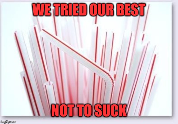 Straws | WE TRIED OUR BEST NOT TO SUCK | image tagged in straws | made w/ Imgflip meme maker