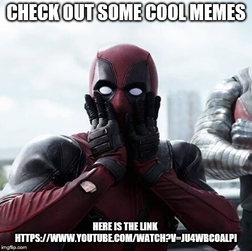 Deadpool Surprised Meme | CHECK OUT SOME COOL MEMES; HERE IS THE LINK  HTTPS://WWW.YOUTUBE.COM/WATCH?V=JU4WBCOALPI | image tagged in memes,deadpool surprised | made w/ Imgflip meme maker