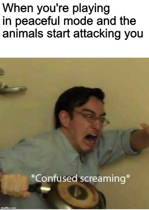 confused screaming | When you're playing in peaceful mode and the animals start attacking you | image tagged in confused screaming | made w/ Imgflip meme maker