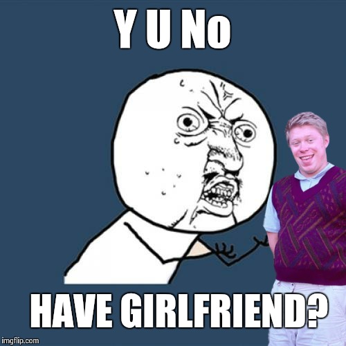 Y U No try Farmers Only.com? | Y U No; HAVE GIRLFRIEND? | image tagged in y u no,memes,frontpage,bad luck brian | made w/ Imgflip meme maker