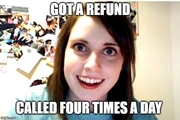 Stalker Girl | GOT A REFUND CALLED FOUR TIMES A DAY | image tagged in stalker girl | made w/ Imgflip meme maker