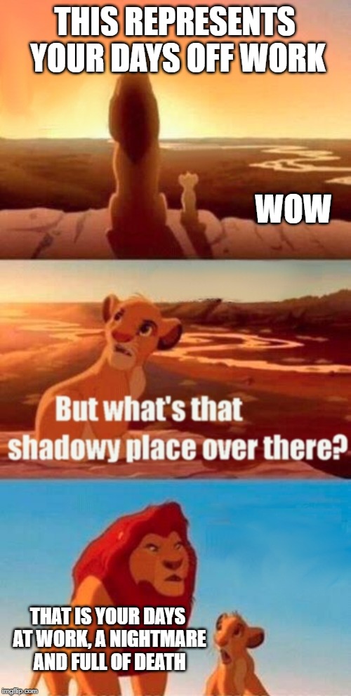 Simba Shadowy Place Meme | THIS REPRESENTS YOUR DAYS OFF WORK; WOW; THAT IS YOUR DAYS AT WORK, A NIGHTMARE AND FULL OF DEATH | image tagged in memes,simba shadowy place | made w/ Imgflip meme maker