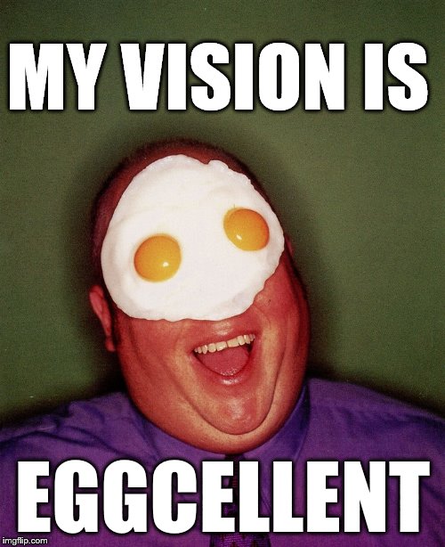 Happy Easter, ma dudes! | MY VISION IS; EGGCELLENT | image tagged in memes,funny memes,bad pun,funny,eggs | made w/ Imgflip meme maker