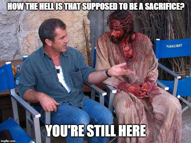 Asking Jesus | HOW THE HELL IS THAT SUPPOSED TO BE A SACRIFICE? YOU'RE STILL HERE | image tagged in asking jesus | made w/ Imgflip meme maker