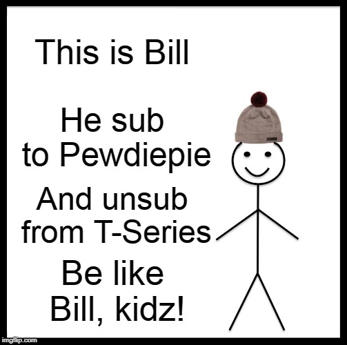Be Like Bill Meme | This is Bill; He sub to Pewdiepie; And unsub from T-Series; Be like Bill, kidz! | image tagged in memes,be like bill | made w/ Imgflip meme maker