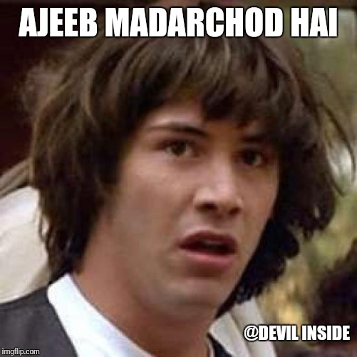 Conspiracy Keanu | AJEEB MADARCHOD HAI; @DEVIL INSIDE | image tagged in memes,conspiracy keanu | made w/ Imgflip meme maker