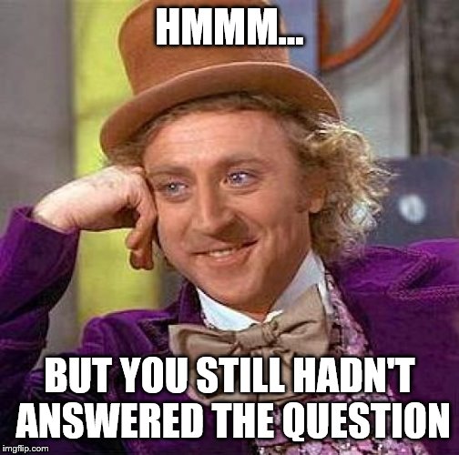 Creepy Condescending Wonka Meme | HMMM... BUT YOU STILL HADN'T ANSWERED THE QUESTION | image tagged in memes,creepy condescending wonka | made w/ Imgflip meme maker