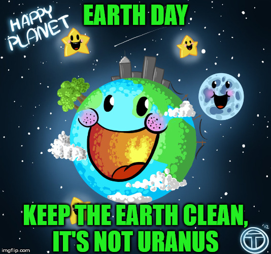 Earth Day |  EARTH DAY; KEEP THE EARTH CLEAN,      IT'S NOT URANUS | image tagged in planet earth,memes,happy earth day,that would be great | made w/ Imgflip meme maker