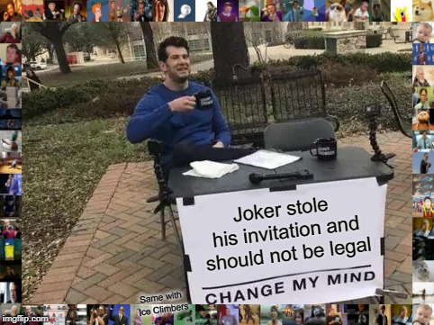 Part of my 100 hour long Everything Wrong With Smash Ultimate list | Joker stole his invitation and should not be legal; Same with Ice Climbers | image tagged in memes,change my mind | made w/ Imgflip meme maker