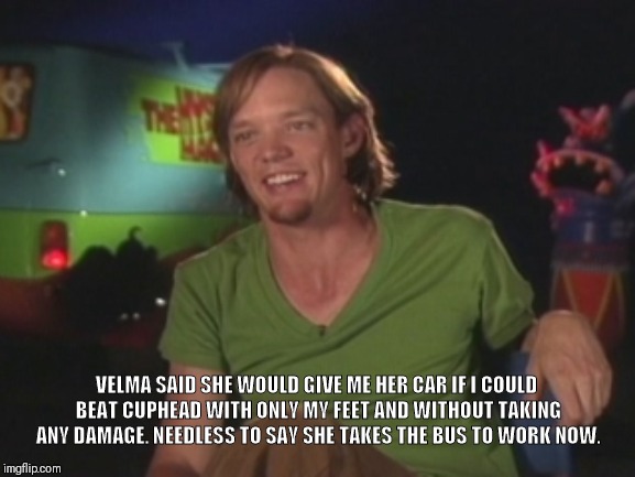 Shaggy Interview | VELMA SAID SHE WOULD GIVE ME HER CAR IF I COULD BEAT CUPHEAD WITH ONLY MY FEET AND WITHOUT TAKING ANY DAMAGE. NEEDLESS TO SAY SHE TAKES THE BUS TO WORK NOW. | image tagged in shaggy interview | made w/ Imgflip meme maker