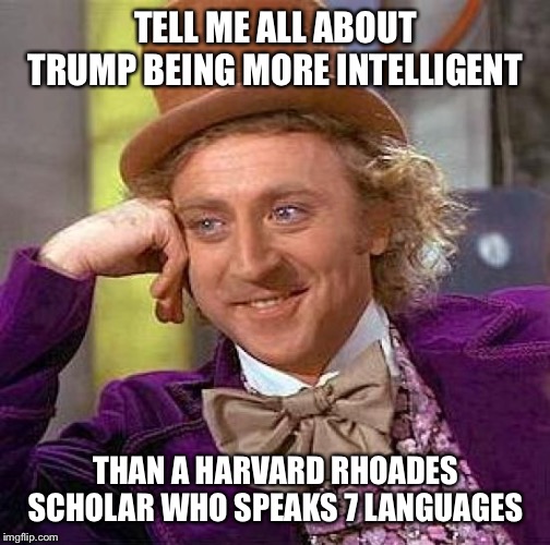 Creepy Condescending Wonka Meme | TELL ME ALL ABOUT TRUMP BEING MORE INTELLIGENT THAN A HARVARD RHOADES SCHOLAR WHO SPEAKS 7 LANGUAGES | image tagged in memes,creepy condescending wonka | made w/ Imgflip meme maker