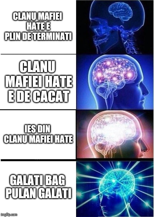 Expanding Brain Meme | CLANU MAFIEI HATE E PLIN DE TERMINATI; CLANU MAFIEI HATE E DE CACAT; IES DIN CLANU MAFIEI HATE; GALATI BAG PULAN GALATI | image tagged in memes,expanding brain | made w/ Imgflip meme maker