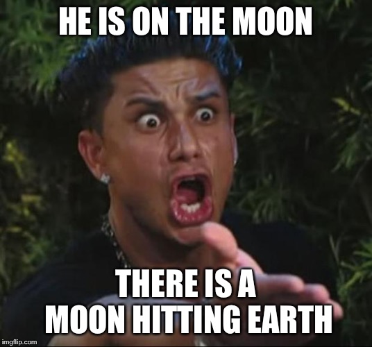 DJ Pauly D Meme | HE IS ON THE MOON THERE IS A MOON HITTING EARTH | image tagged in memes,dj pauly d | made w/ Imgflip meme maker