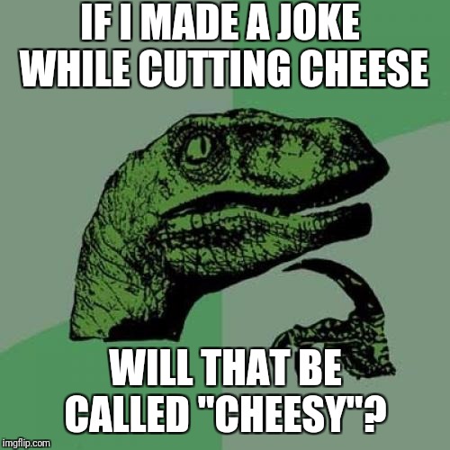 Philosoraptor | IF I MADE A JOKE WHILE CUTTING CHEESE; WILL THAT BE CALLED "CHEESY"? | image tagged in memes,philosoraptor | made w/ Imgflip meme maker