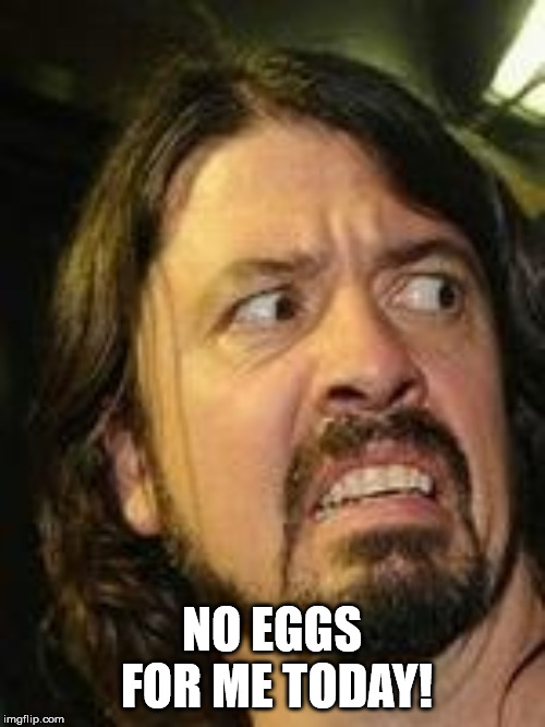 Yuck | NO EGGS FOR ME TODAY! | image tagged in yuck | made w/ Imgflip meme maker