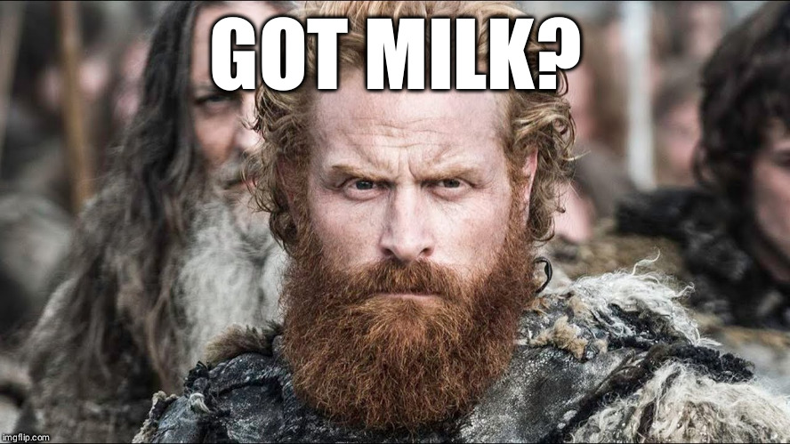 Got milk?! | GOT MILK? | image tagged in tormund giantsbane,got milk,game of thrones,wildling | made w/ Imgflip meme maker