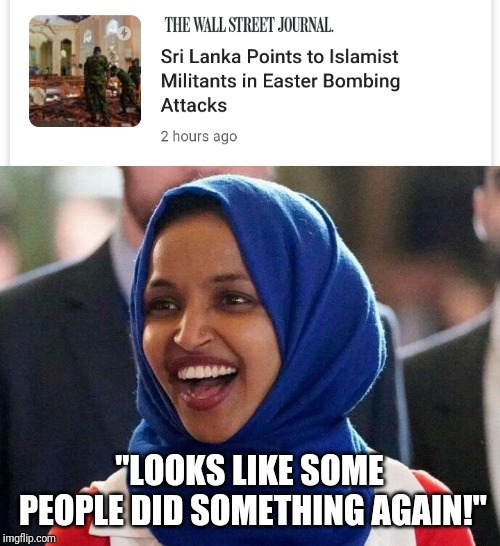 Ilhan "ISIS" Omar | "LOOKS LIKE SOME PEOPLE DID SOMETHING AGAIN!" | image tagged in terrorism,terrorist,isis,democrats,liberals | made w/ Imgflip meme maker