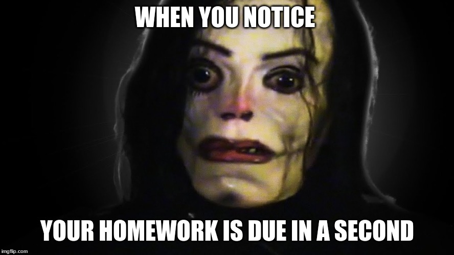 WHEN YOU NOTICE; YOUR HOMEWORK IS DUE IN A SECOND | image tagged in funny memes | made w/ Imgflip meme maker