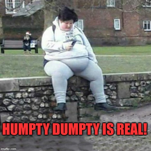 humpty dumpty sat on a wall | HUMPTY DUMPTY IS REAL! | image tagged in humpty dumpty,sat on a wall | made w/ Imgflip meme maker