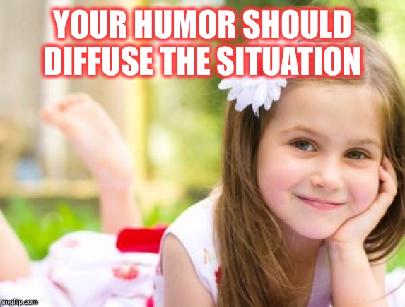 YOUR HUMOR SHOULD DIFFUSE THE SITUATION | made w/ Imgflip meme maker