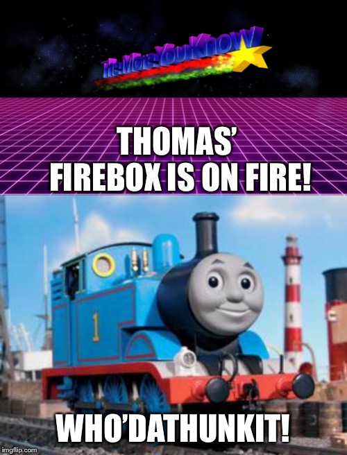 THOMAS’ FIREBOX IS ON FIRE! WHO’DATHUNKIT! | image tagged in the more you know synthwave retro wave meme | made w/ Imgflip meme maker
