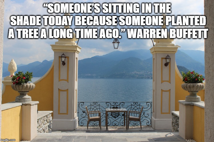 Hotel Royal Victoria, Varenna, Italy. | “SOMEONE’S SITTING IN THE SHADE TODAY BECAUSE SOMEONE PLANTED A TREE A LONG TIME AGO.”
WARREN BUFFETT | image tagged in warren buffett,lake como,prosperity,financial planning | made w/ Imgflip meme maker