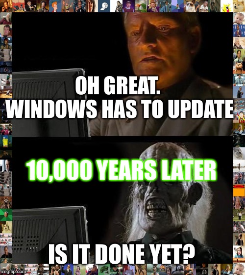 I'll Just Wait Here | OH GREAT. WINDOWS HAS TO UPDATE; 10,000 YEARS LATER; IS IT DONE YET? | image tagged in memes,ill just wait here | made w/ Imgflip meme maker