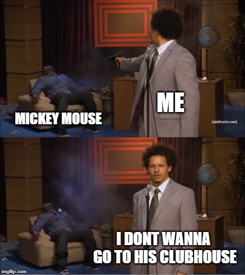 Who Killed Hannibal Meme | ME; MICKEY MOUSE; I DONT WANNA GO TO HIS CLUBHOUSE | image tagged in memes,who killed hannibal | made w/ Imgflip meme maker