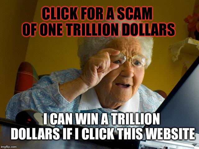 Grandma Finds The Internet Meme | CLICK FOR A SCAM OF ONE TRILLION DOLLARS; I CAN WIN A TRILLION DOLLARS IF I CLICK THIS WEBSITE | image tagged in memes,grandma finds the internet | made w/ Imgflip meme maker