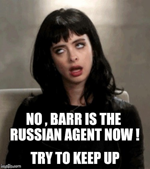 Kristen Ritter eye roll | NO , BARR IS THE RUSSIAN AGENT NOW ! TRY TO KEEP UP | image tagged in kristen ritter eye roll | made w/ Imgflip meme maker