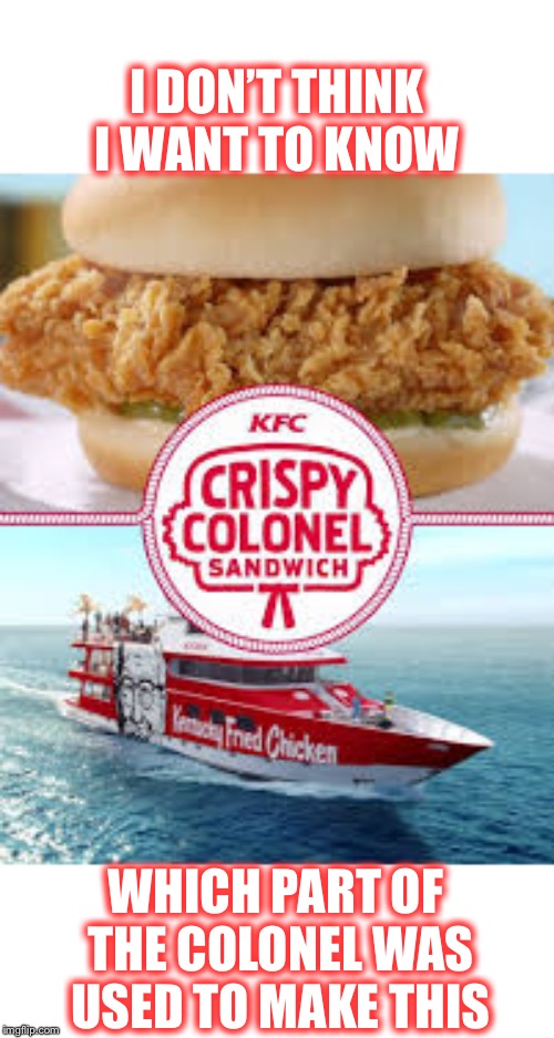 Branching out into the cannibal market | I DON’T THINK I WANT TO KNOW; WHICH PART OF THE COLONEL WAS USED TO MAKE THIS | image tagged in kfc crispy colonel,cannibalism,a new demographic,no thanks | made w/ Imgflip meme maker