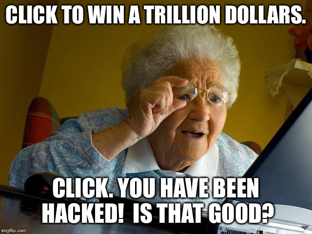 Grandma Finds The Internet | CLICK TO WIN A TRILLION DOLLARS. CLICK. YOU HAVE BEEN HACKED!

IS THAT GOOD? | image tagged in memes,grandma finds the internet | made w/ Imgflip meme maker