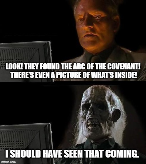 I'll Just Wait Here Meme | LOOK! THEY FOUND THE ARC OF THE COVENANT! THERE'S EVEN A PICTURE OF WHAT'S INSIDE! I SHOULD HAVE SEEN THAT COMING. | image tagged in memes,ill just wait here | made w/ Imgflip meme maker