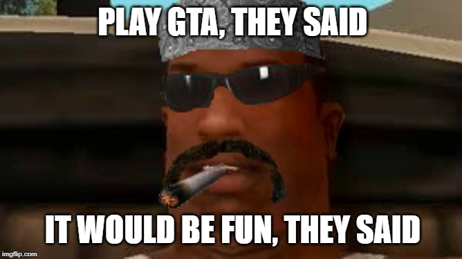 I think I've played too much gta | PLAY GTA, THEY SAID; IT WOULD BE FUN, THEY SAID | image tagged in gta san andreas,cj,thug life | made w/ Imgflip meme maker