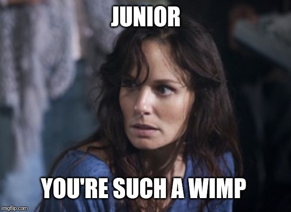 Bad Wife Worse Mom Meme | JUNIOR YOU'RE SUCH A WIMP | image tagged in memes,bad wife worse mom | made w/ Imgflip meme maker