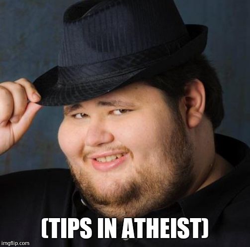 Fedora-guy | (TIPS IN ATHEIST) | image tagged in fedora-guy | made w/ Imgflip meme maker