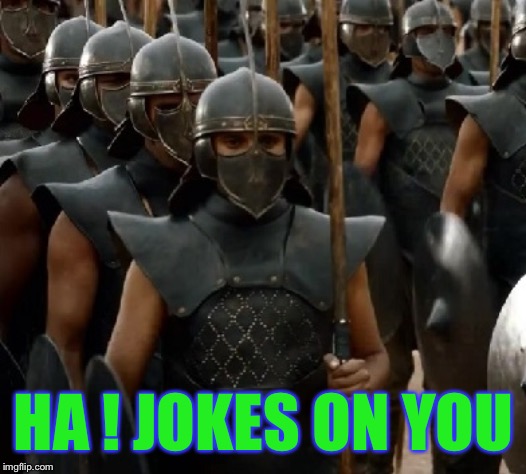 Unsullied | HA ! JOKES ON YOU | image tagged in unsullied | made w/ Imgflip meme maker