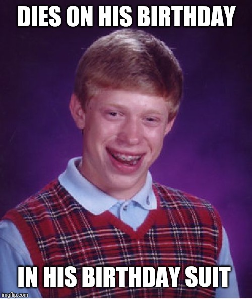 Bad Luck Brian Meme | DIES ON HIS BIRTHDAY IN HIS BIRTHDAY SUIT | image tagged in memes,bad luck brian | made w/ Imgflip meme maker