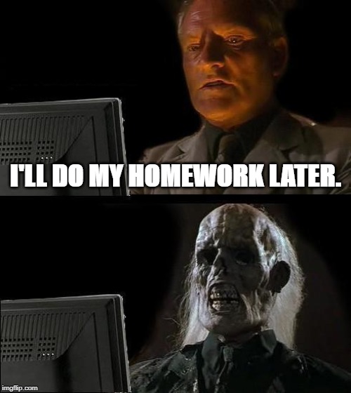 I'll Just Wait Here Meme | I'LL DO MY HOMEWORK LATER. | image tagged in memes,ill just wait here | made w/ Imgflip meme maker