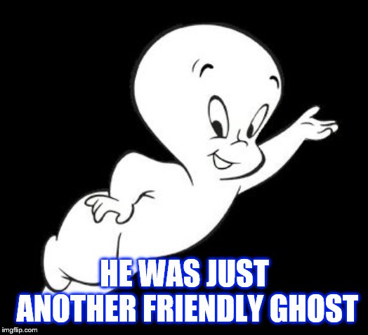 Casper the Sarcastic Ghost | HE WAS JUST ANOTHER FRIENDLY GHOST | image tagged in casper the sarcastic ghost | made w/ Imgflip meme maker