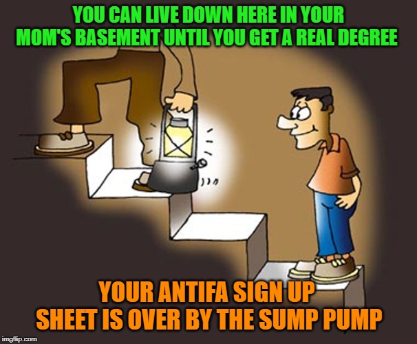 Punks | YOU CAN LIVE DOWN HERE IN YOUR MOM'S BASEMENT UNTIL YOU GET A REAL DEGREE; YOUR ANTIFA SIGN UP SHEET IS OVER BY THE SUMP PUMP | image tagged in antifa,leftists,worthless degrees | made w/ Imgflip meme maker